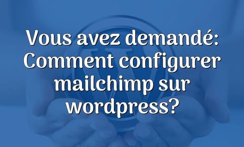 Vous avez demandé: Comment configurer mailchimp sur wordpress?