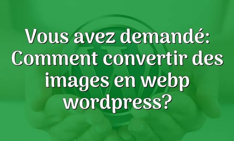 Vous avez demandé: Comment convertir des images en webp wordpress?