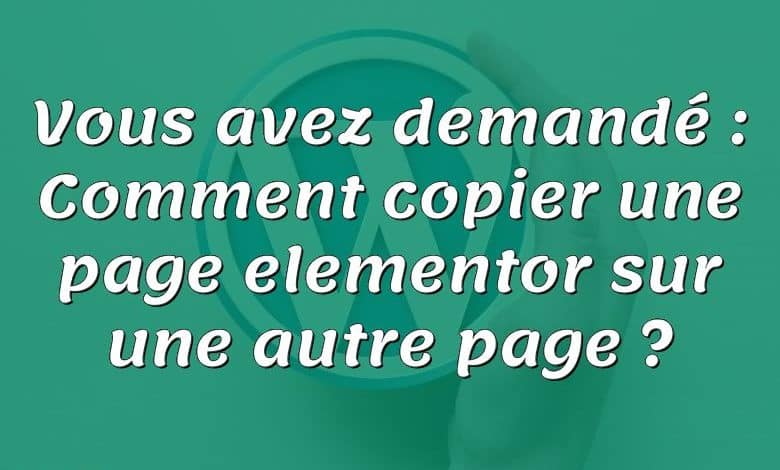 Vous avez demandé : Comment copier une page elementor sur une autre page ?