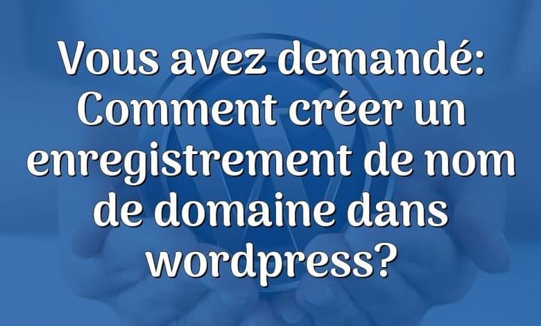 Vous avez demandé: Comment créer un enregistrement de nom de domaine dans wordpress?