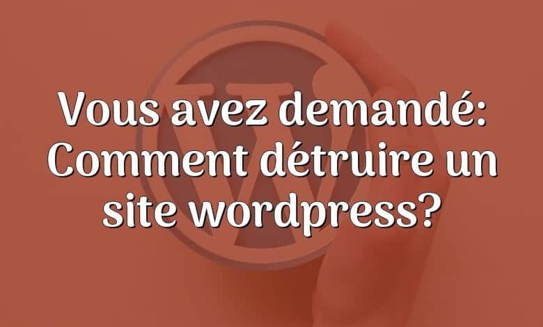 Vous avez demandé: Comment détruire un site wordpress?