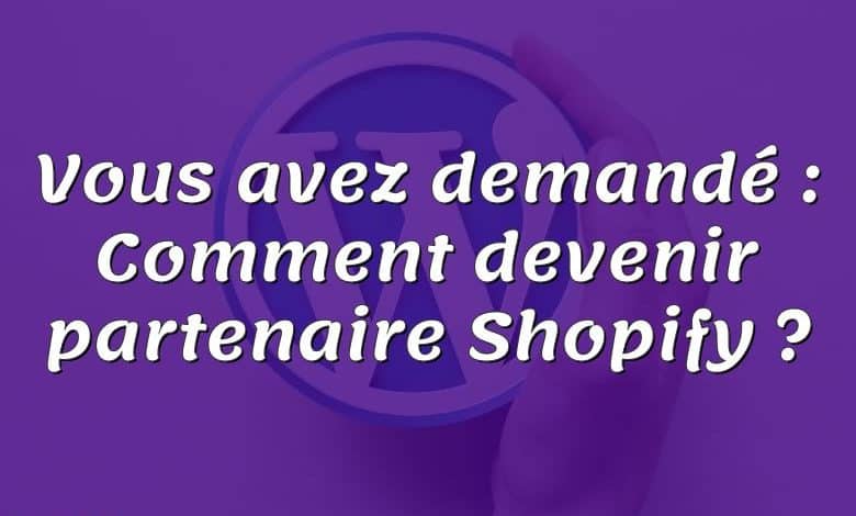 Vous avez demandé : Comment devenir partenaire Shopify ?