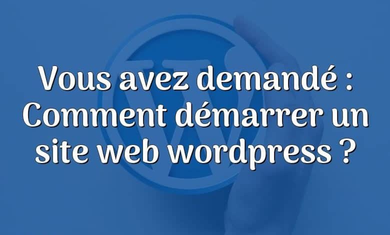 Vous avez demandé : Comment démarrer un site web wordpress ?