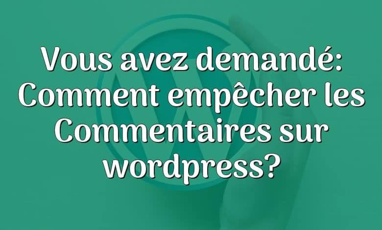 Vous avez demandé: Comment empêcher les Commentaires sur wordpress?