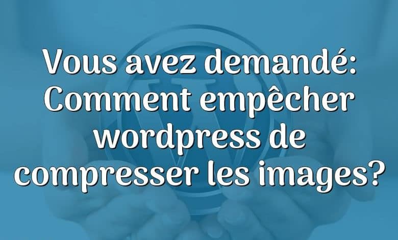 Vous avez demandé: Comment empêcher wordpress de compresser les images?