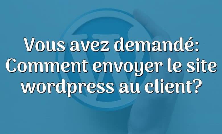 Vous avez demandé: Comment envoyer le site wordpress au client?