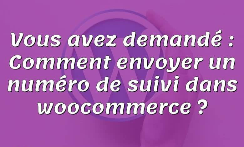 Vous avez demandé : Comment envoyer un numéro de suivi dans woocommerce ?