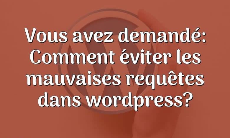 Vous avez demandé: Comment éviter les mauvaises requêtes dans wordpress?