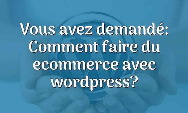 Vous avez demandé: Comment faire du ecommerce avec wordpress?