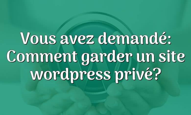 Vous avez demandé: Comment garder un site wordpress privé?