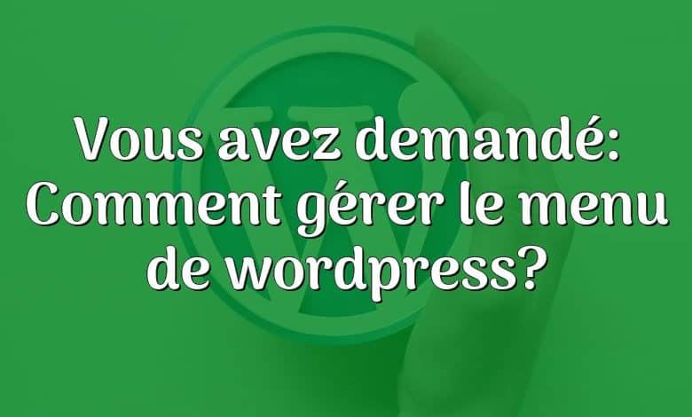 Vous avez demandé: Comment gérer le menu de wordpress?