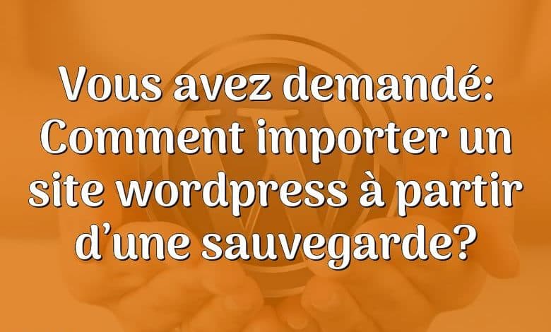 Vous avez demandé: Comment importer un site wordpress à partir d’une sauvegarde?