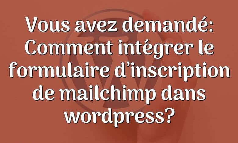 Vous avez demandé: Comment intégrer le formulaire d’inscription de mailchimp dans wordpress?