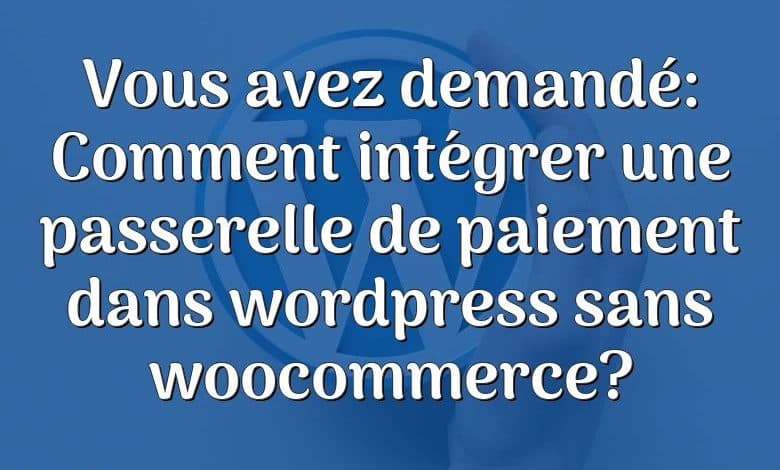 Vous avez demandé: Comment intégrer une passerelle de paiement dans wordpress sans woocommerce?