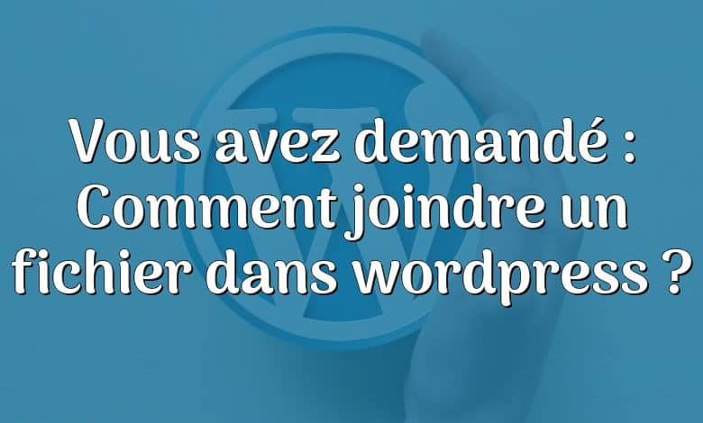 Vous avez demandé : Comment joindre un fichier dans wordpress ?