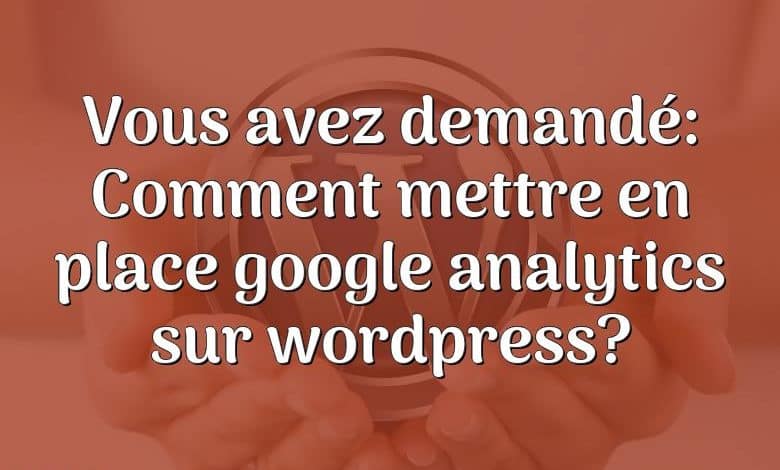 Vous avez demandé: Comment mettre en place google analytics sur wordpress?