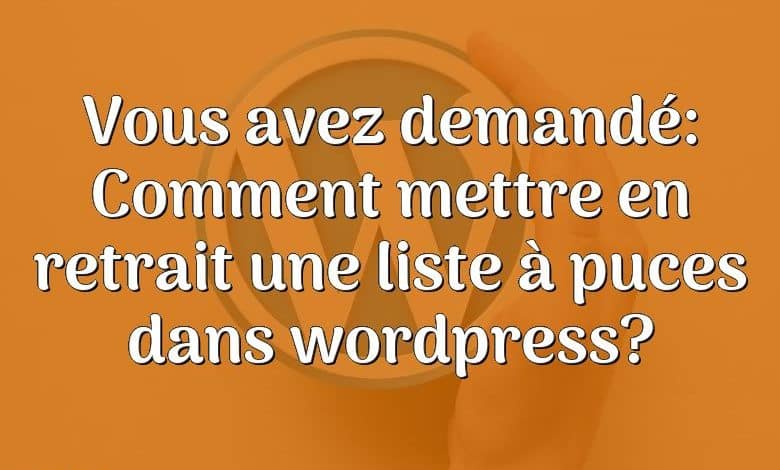 Vous avez demandé: Comment mettre en retrait une liste à puces dans wordpress?