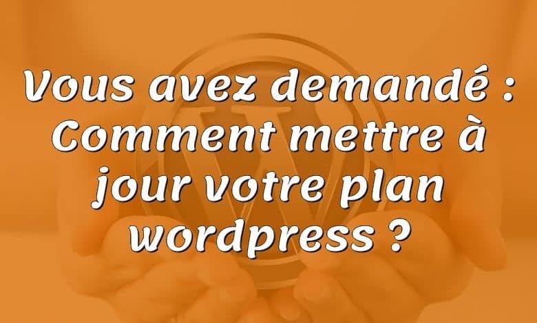 Vous avez demandé : Comment mettre à jour votre plan wordpress ?