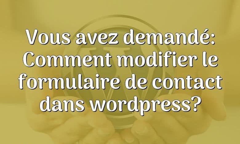 Vous avez demandé: Comment modifier le formulaire de contact dans wordpress?