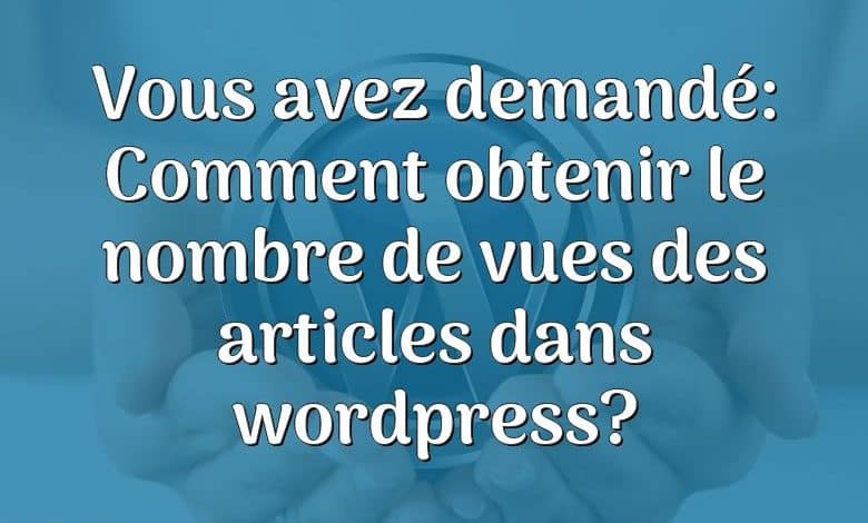 Vous avez demandé: Comment obtenir le nombre de vues des articles dans wordpress?