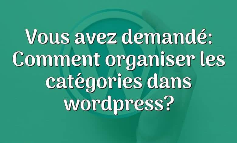 Vous avez demandé: Comment organiser les catégories dans wordpress?