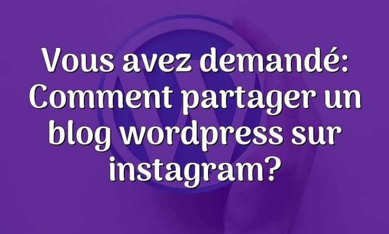 Vous avez demandé: Comment partager un blog wordpress sur instagram?