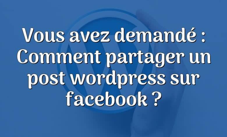 Vous avez demandé : Comment partager un post wordpress sur facebook ?