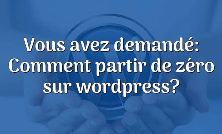 Vous avez demandé: Comment partir de zéro sur wordpress?