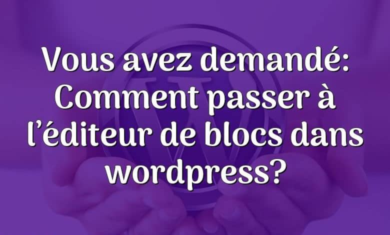 Vous avez demandé: Comment passer à l’éditeur de blocs dans wordpress?