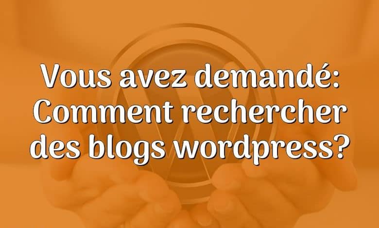 Vous avez demandé: Comment rechercher des blogs wordpress?