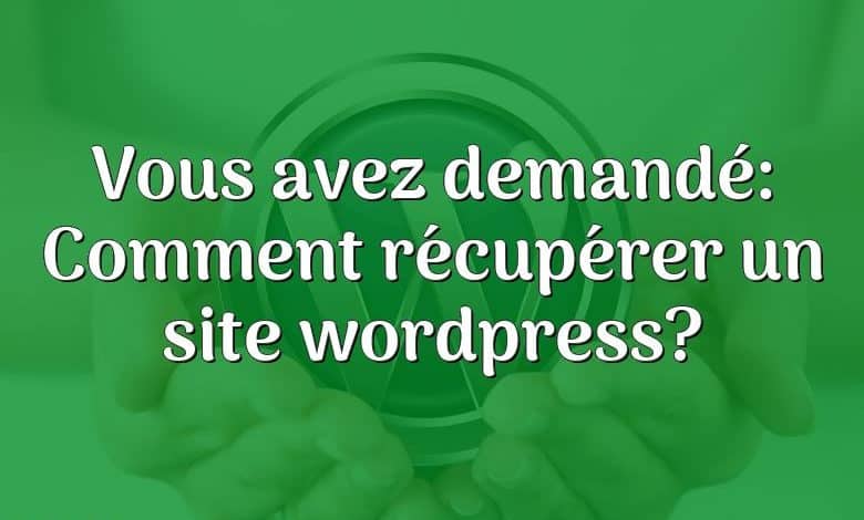 Vous avez demandé: Comment récupérer un site wordpress?