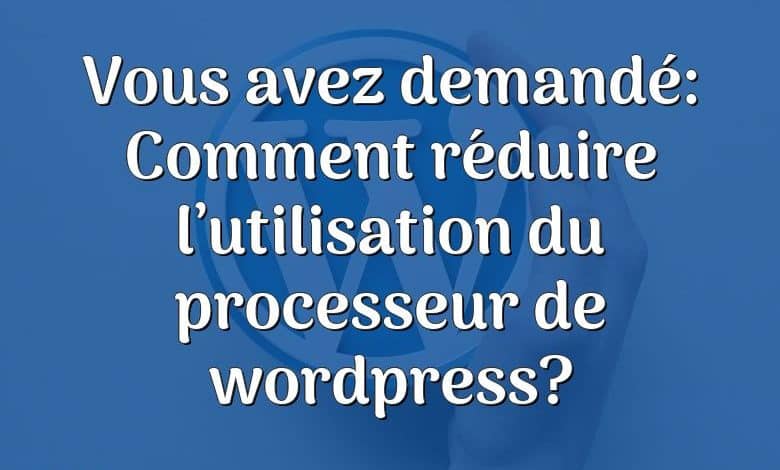 Vous avez demandé: Comment réduire l’utilisation du processeur de wordpress?