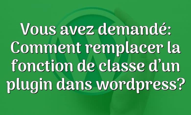 Vous avez demandé: Comment remplacer la fonction de classe d’un plugin dans wordpress?