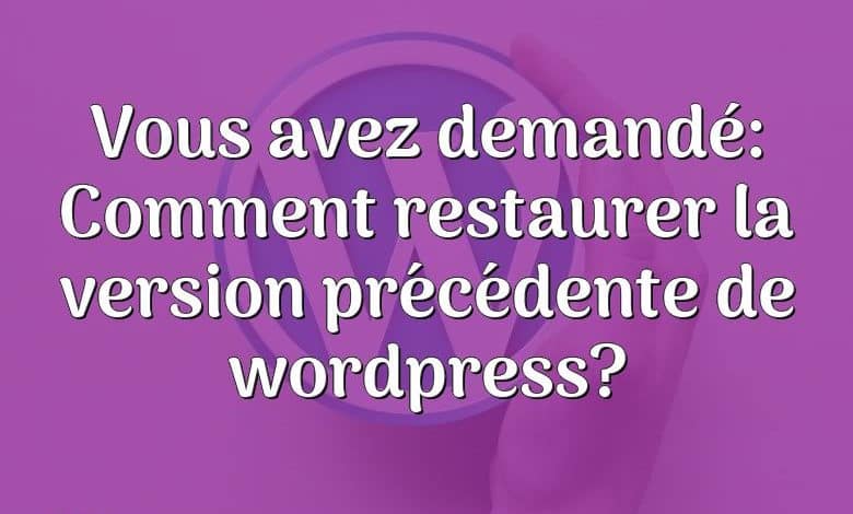 Vous avez demandé: Comment restaurer la version précédente de wordpress?