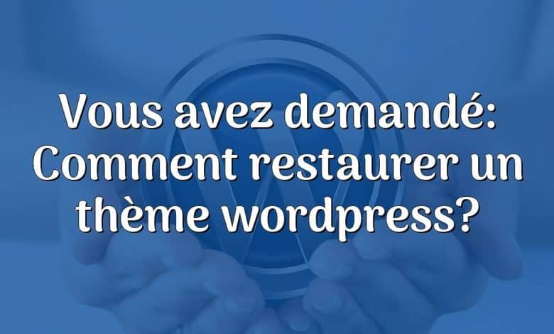 Vous avez demandé: Comment restaurer un thème wordpress?