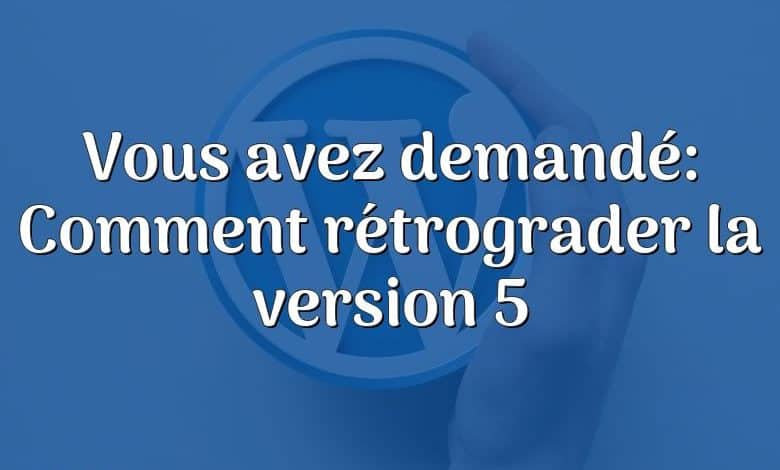 Vous avez demandé: Comment rétrograder la version 5