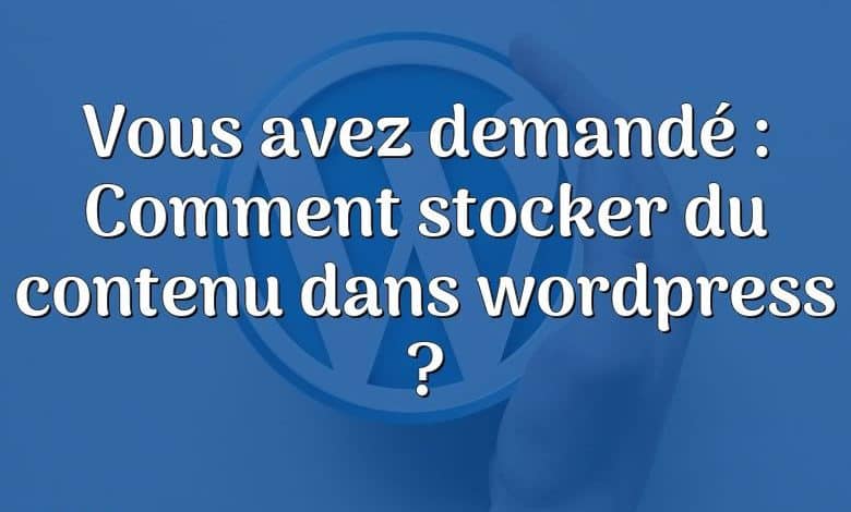 Vous avez demandé : Comment stocker du contenu dans wordpress ?