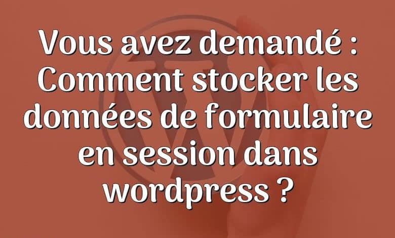 Vous avez demandé : Comment stocker les données de formulaire en session dans wordpress ?