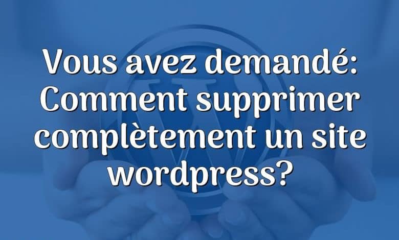 Vous avez demandé: Comment supprimer complètement un site wordpress?