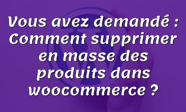 Vous avez demandé : Comment supprimer en masse des produits dans woocommerce ?