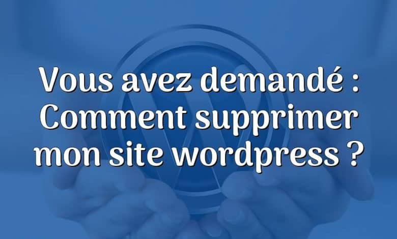 Vous avez demandé : Comment supprimer mon site wordpress ?