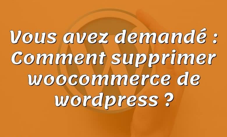 Vous avez demandé : Comment supprimer woocommerce de wordpress ?