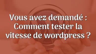 Vous avez demandé : Comment tester la vitesse de wordpress ?