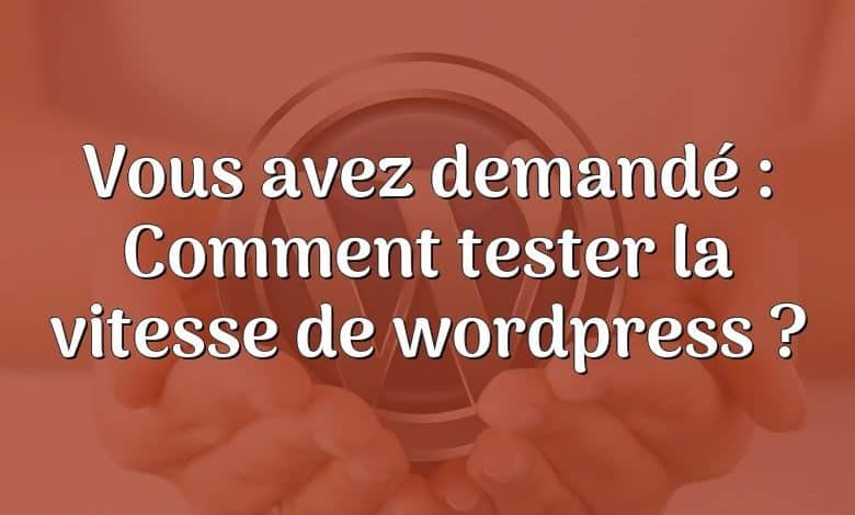 Vous avez demandé : Comment tester la vitesse de wordpress ?