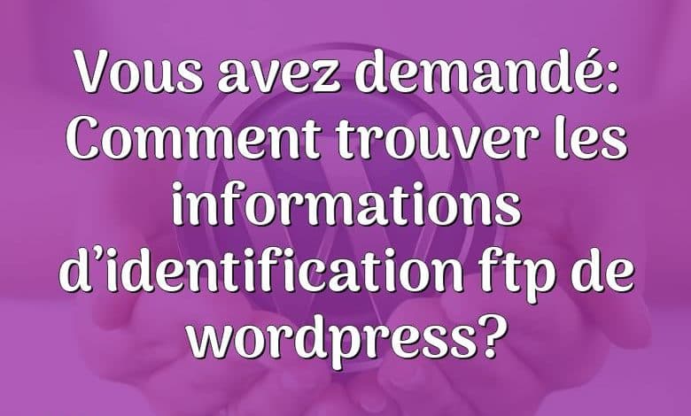 Vous avez demandé: Comment trouver les informations d’identification ftp de wordpress?