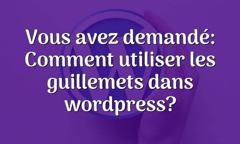 Vous avez demandé: Comment utiliser les guillemets dans wordpress?