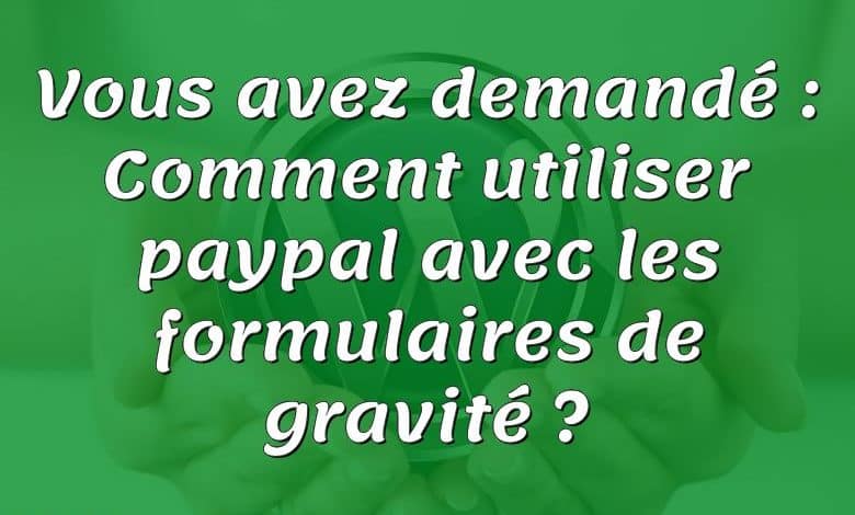 Vous avez demandé : Comment utiliser paypal avec les formulaires de gravité ?