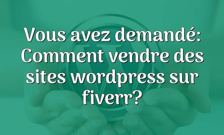 Vous avez demandé: Comment vendre des sites wordpress sur fiverr?