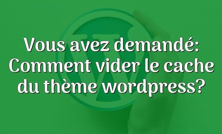 Vous avez demandé: Comment vider le cache du thème wordpress?