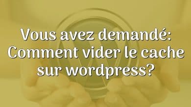 Vous avez demandé: Comment vider le cache sur wordpress?